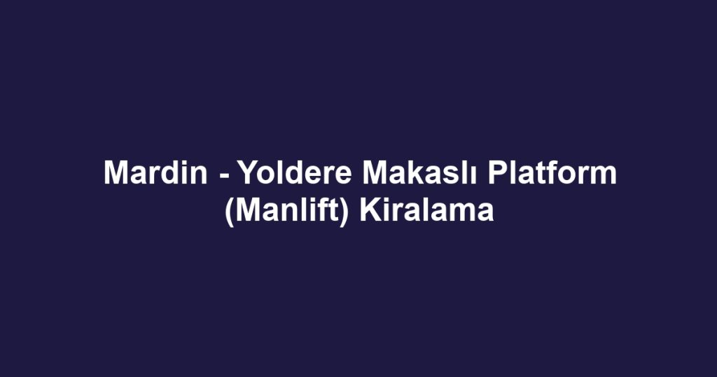 Mardin - Yoldere Makaslı Platform (Manlift) Kiralama