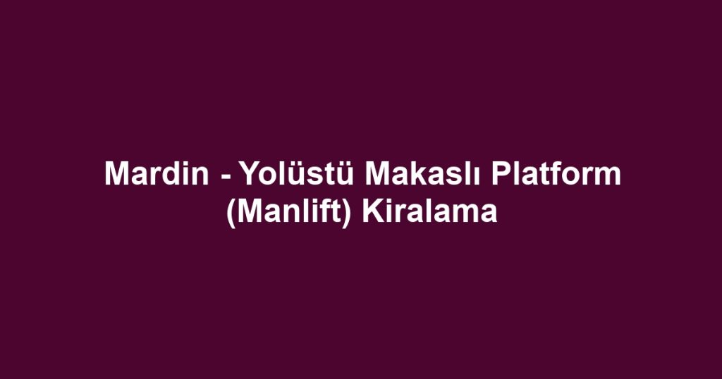 Mardin - Yolüstü Makaslı Platform (Manlift) Kiralama