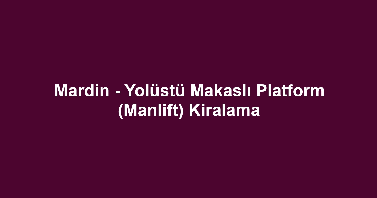 Mardin - Yolüstü Makaslı Platform (Manlift) Kiralama