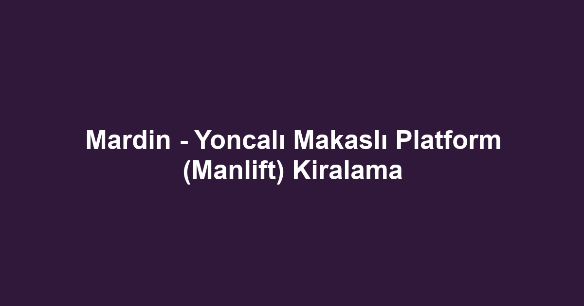 Mardin - Yoncalı Makaslı Platform (Manlift) Kiralama