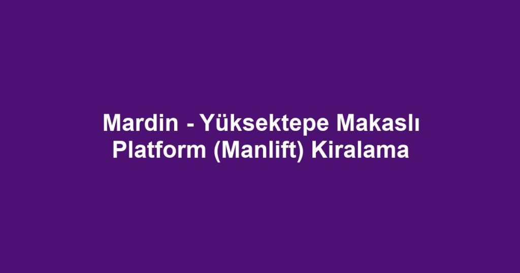 Mardin - Yüksektepe Makaslı Platform (Manlift) Kiralama