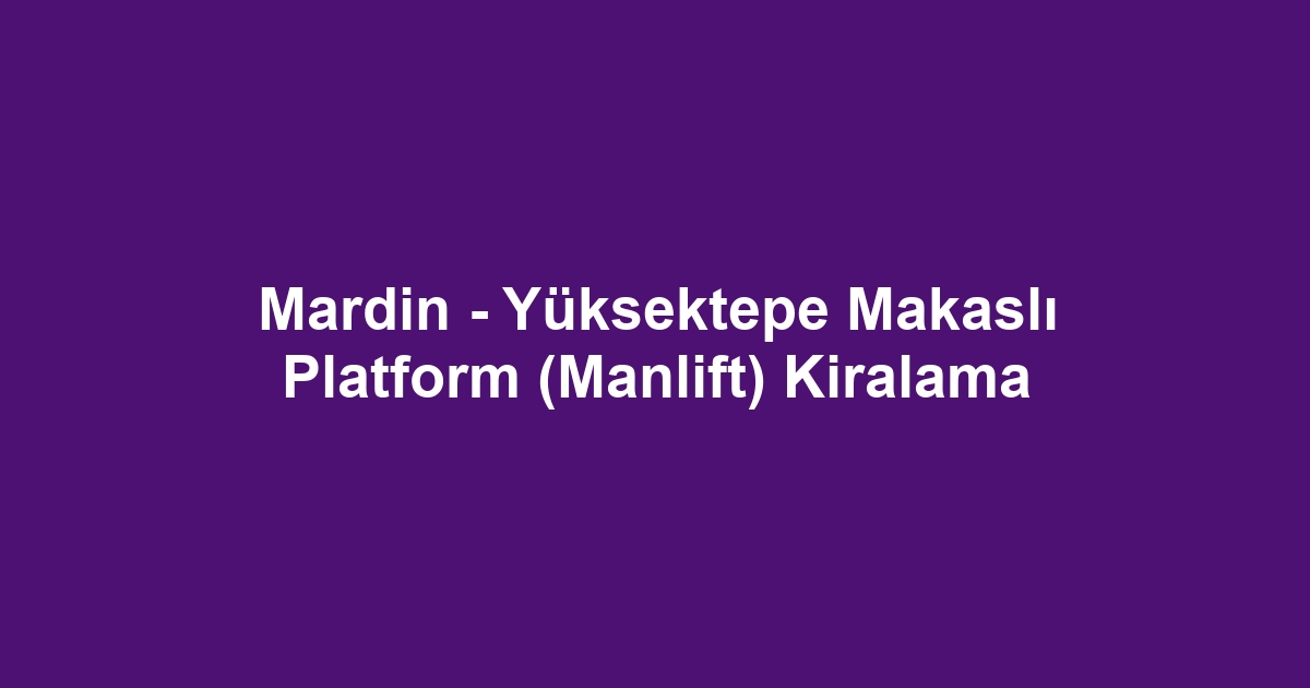 Mardin - Yüksektepe Makaslı Platform (Manlift) Kiralama