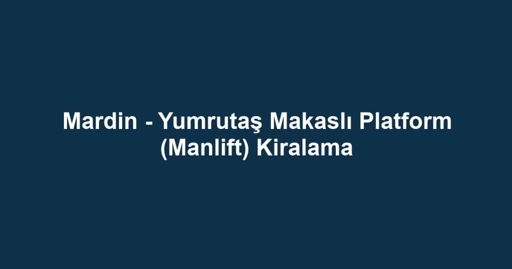 Mardin - Yumrutaş Makaslı Platform (Manlift) Kiralama