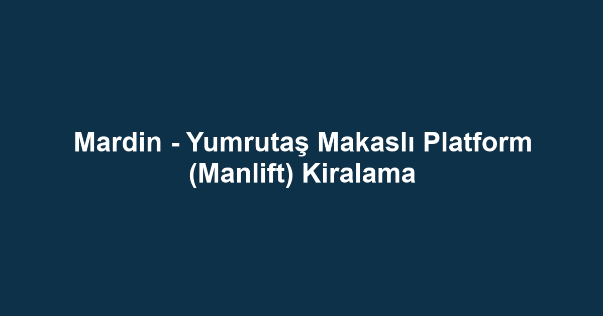 Mardin - Yumrutaş Makaslı Platform (Manlift) Kiralama