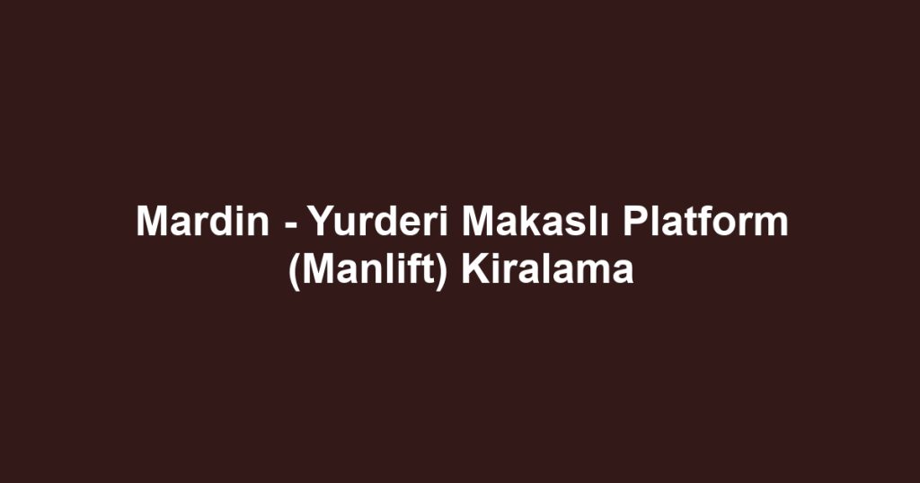 Mardin - Yurderi Makaslı Platform (Manlift) Kiralama