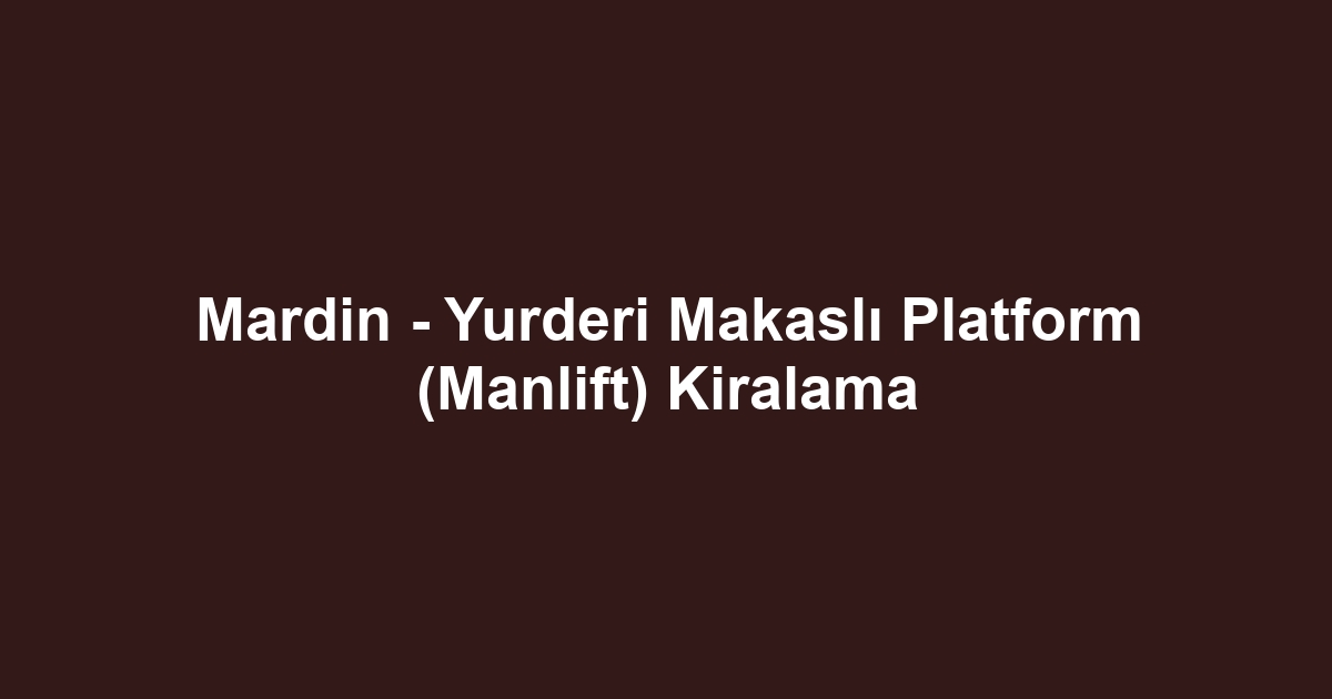 Mardin - Yurderi Makaslı Platform (Manlift) Kiralama