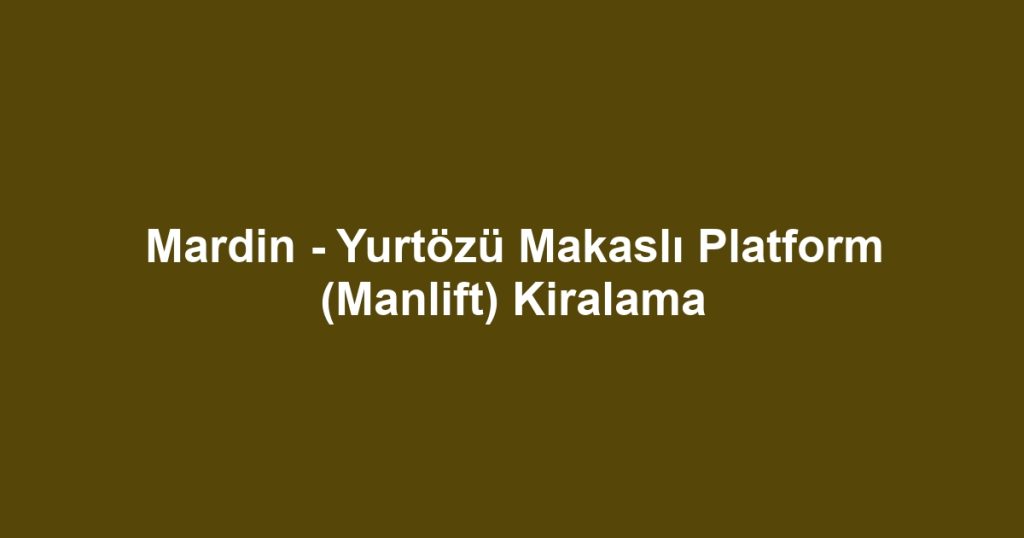 Mardin - Yurtözü Makaslı Platform (Manlift) Kiralama