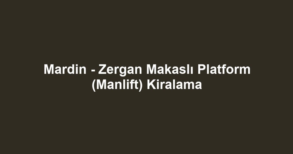 Mardin - Zergan Makaslı Platform (Manlift) Kiralama