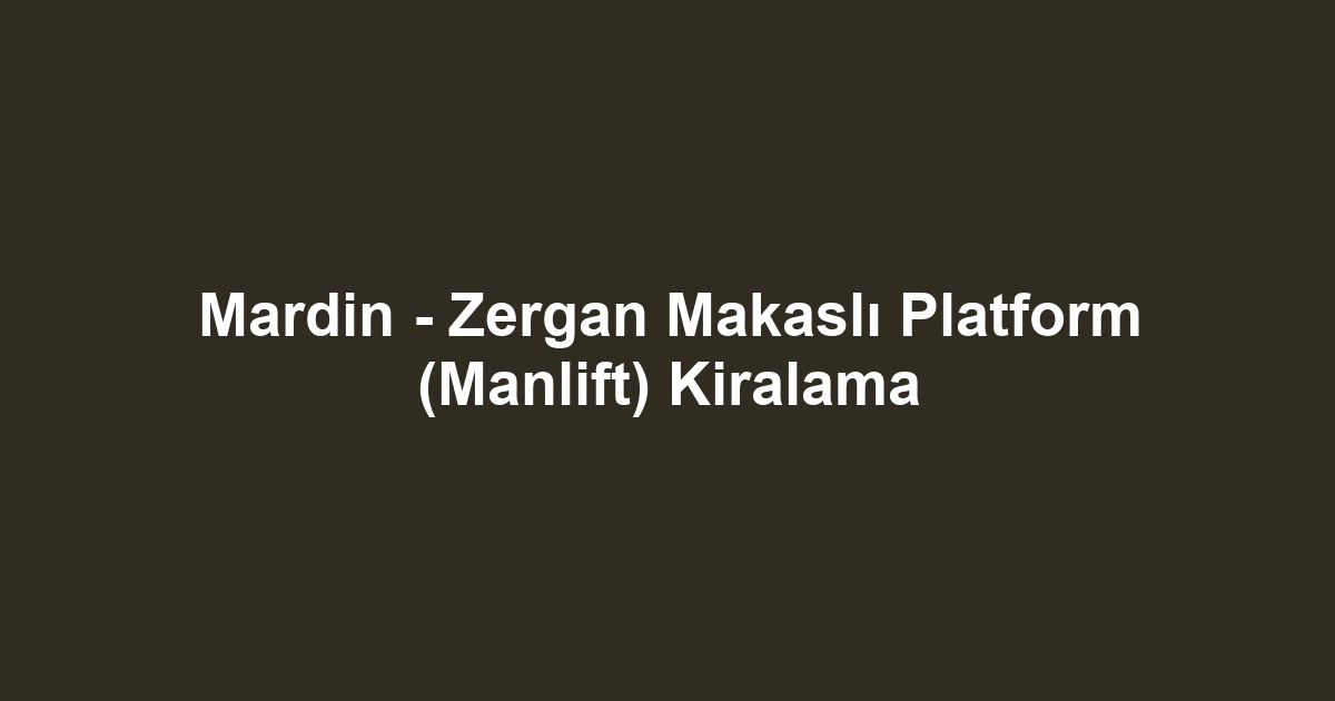 Mardin - Zergan Makaslı Platform (Manlift) Kiralama
