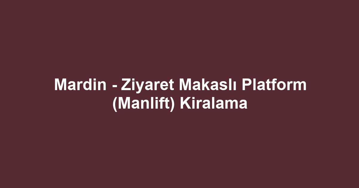 Mardin - Ziyaret Makaslı Platform (Manlift) Kiralama