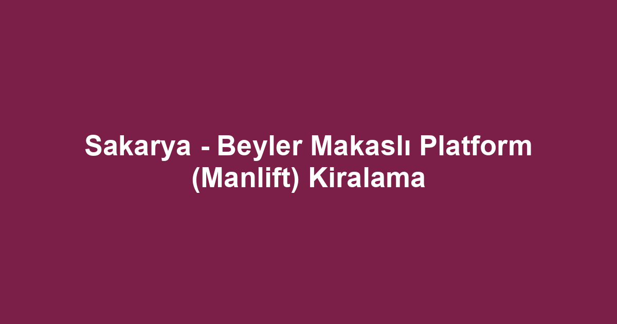 Sakarya - Beyler Makaslı Platform (Manlift) Kiralama