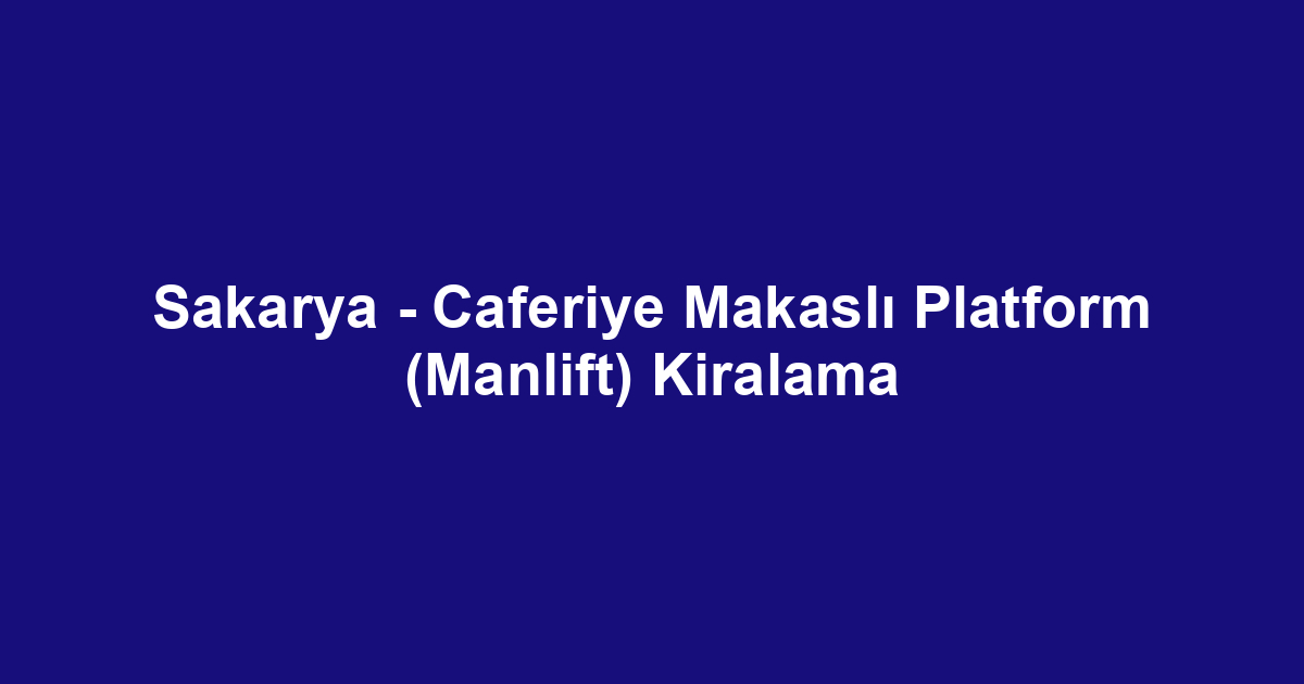 Sakarya - Caferiye Makaslı Platform (Manlift) Kiralama