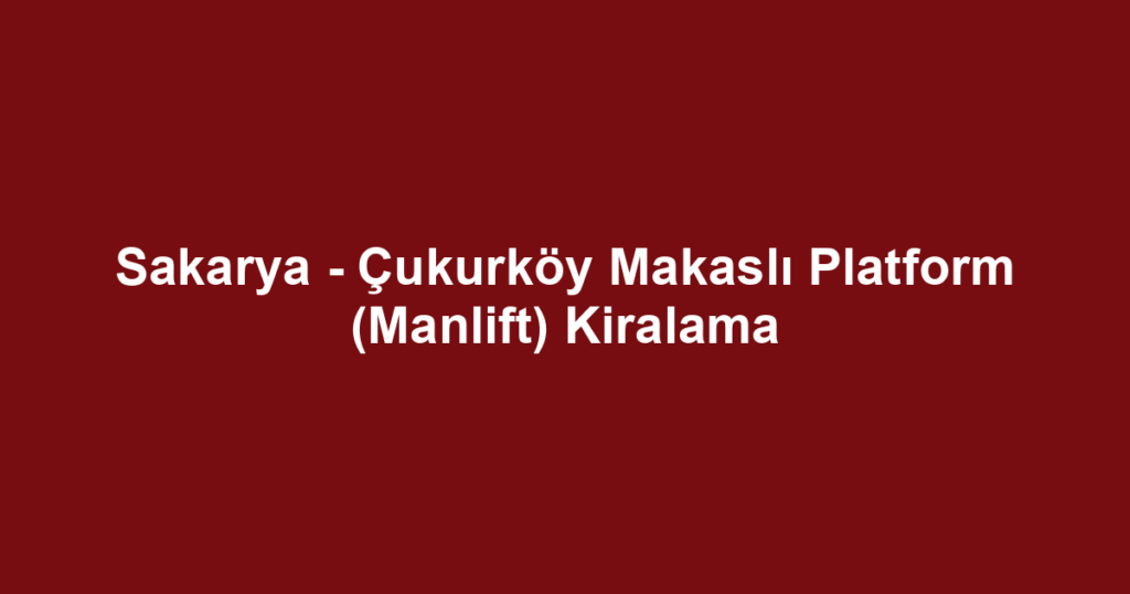 Sakarya - Çukurköy Makaslı Platform (Manlift) Kiralama
