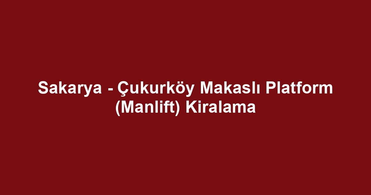 Sakarya - Çukurköy Makaslı Platform (Manlift) Kiralama