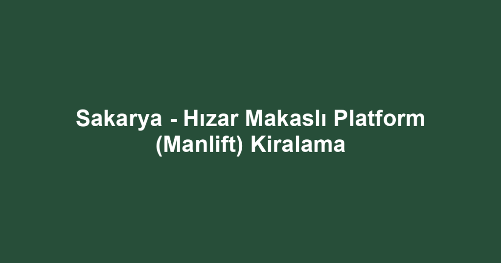 Sakarya - Hızar Makaslı Platform (Manlift) Kiralama