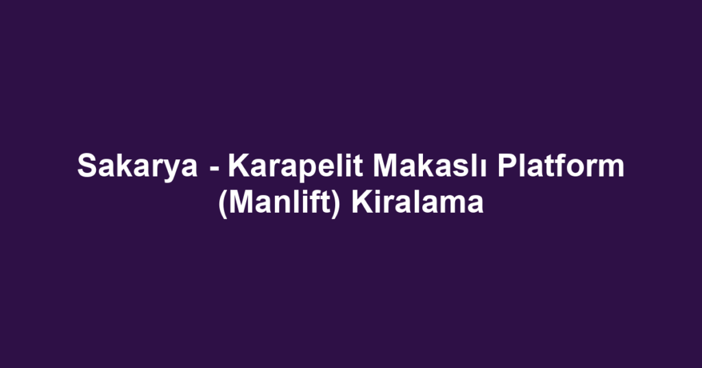 Sakarya - Karapelit Makaslı Platform (Manlift) Kiralama