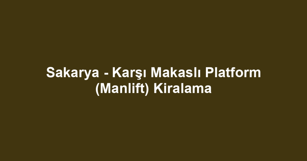 Sakarya - Karşı Makaslı Platform (Manlift) Kiralama