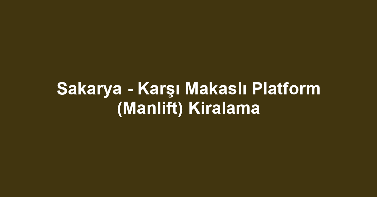 Sakarya - Karşı Makaslı Platform (Manlift) Kiralama