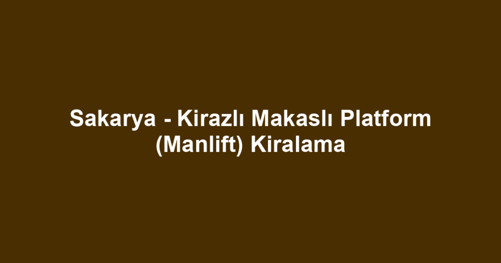 Sakarya - Kirazlı Makaslı Platform (Manlift) Kiralama