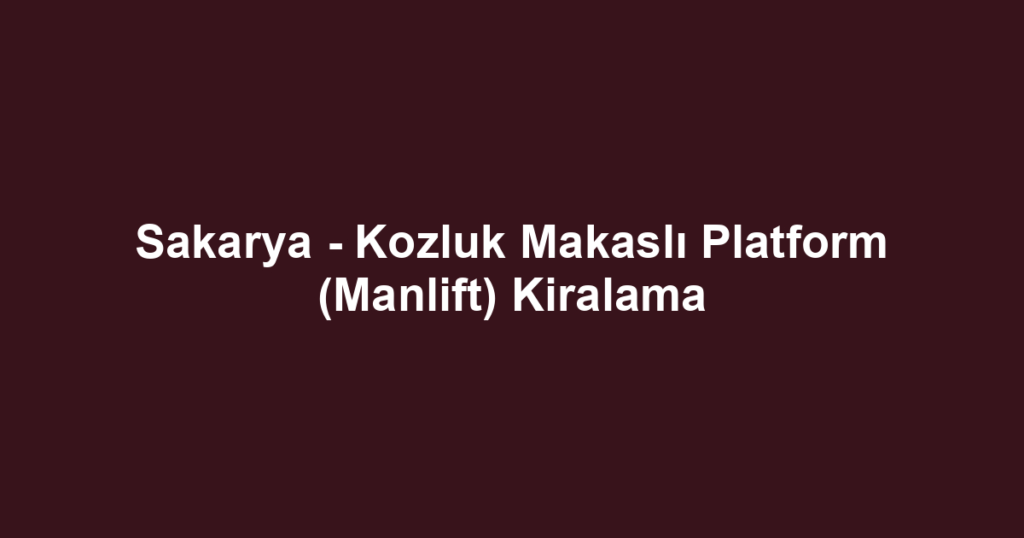 Sakarya - Kozluk Makaslı Platform (Manlift) Kiralama