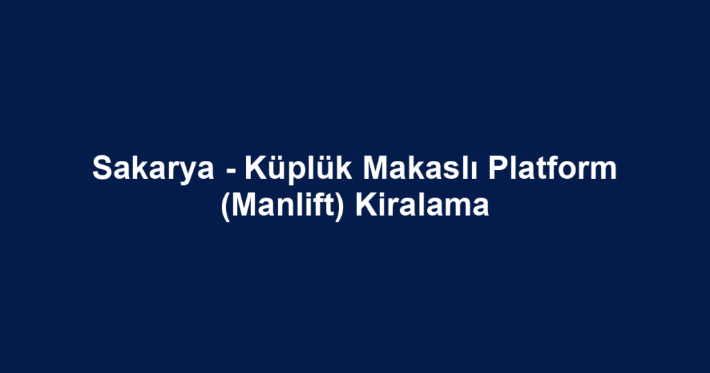 Sakarya - Küplük Makaslı Platform (Manlift) Kiralama