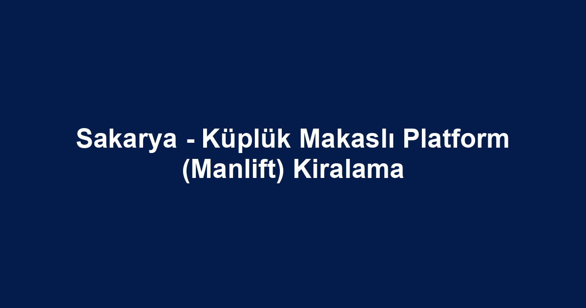 Sakarya - Küplük Makaslı Platform (Manlift) Kiralama