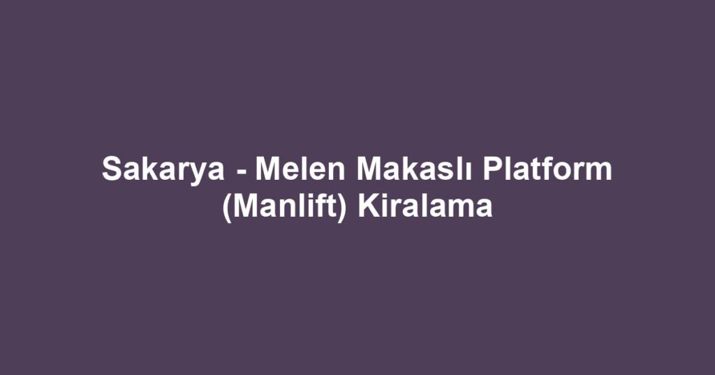 Sakarya - Melen Makaslı Platform (Manlift) Kiralama