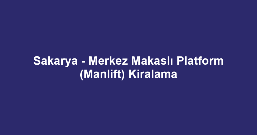Sakarya - Merkez Makaslı Platform (Manlift) Kiralama