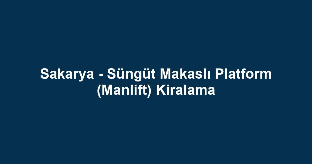 Sakarya - Süngüt Makaslı Platform (Manlift) Kiralama