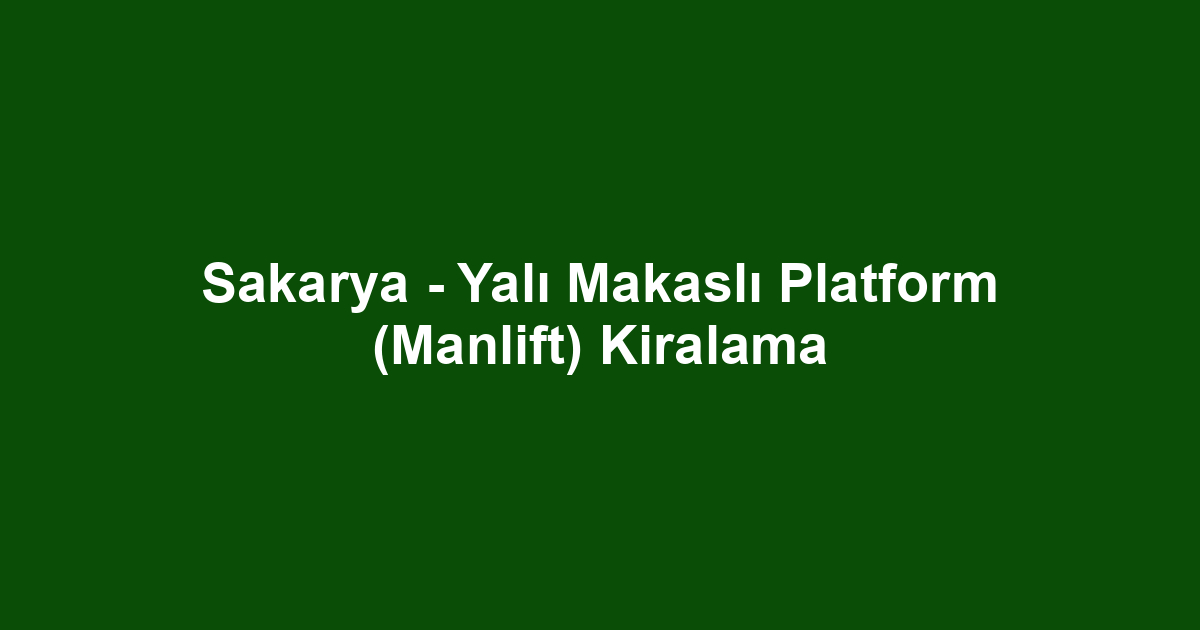 Sakarya - Yalı Makaslı Platform (Manlift) Kiralama
