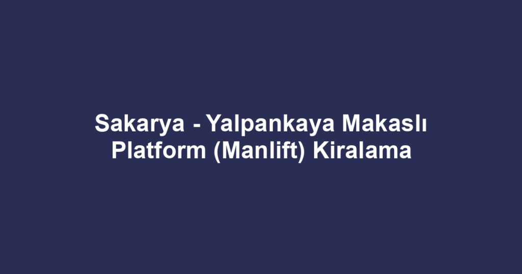 Sakarya - Yalpankaya Makaslı Platform (Manlift) Kiralama