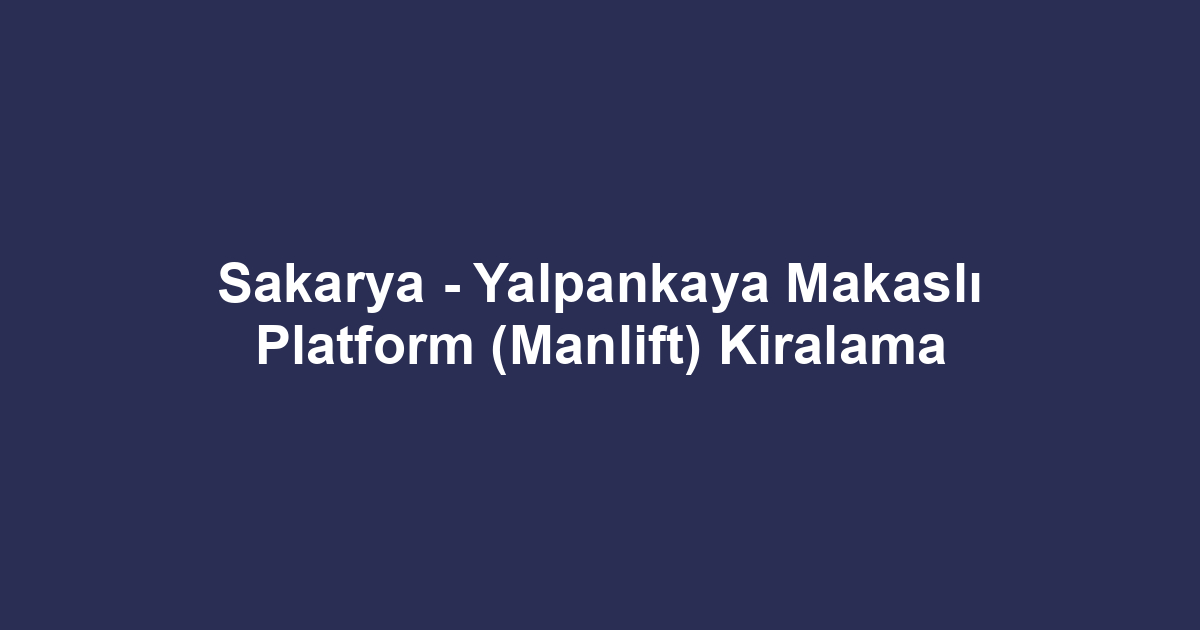 Sakarya - Yalpankaya Makaslı Platform (Manlift) Kiralama