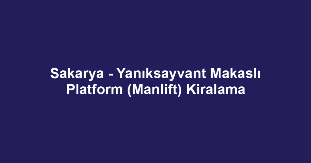 Sakarya - Yanıksayvant Makaslı Platform (Manlift) Kiralama