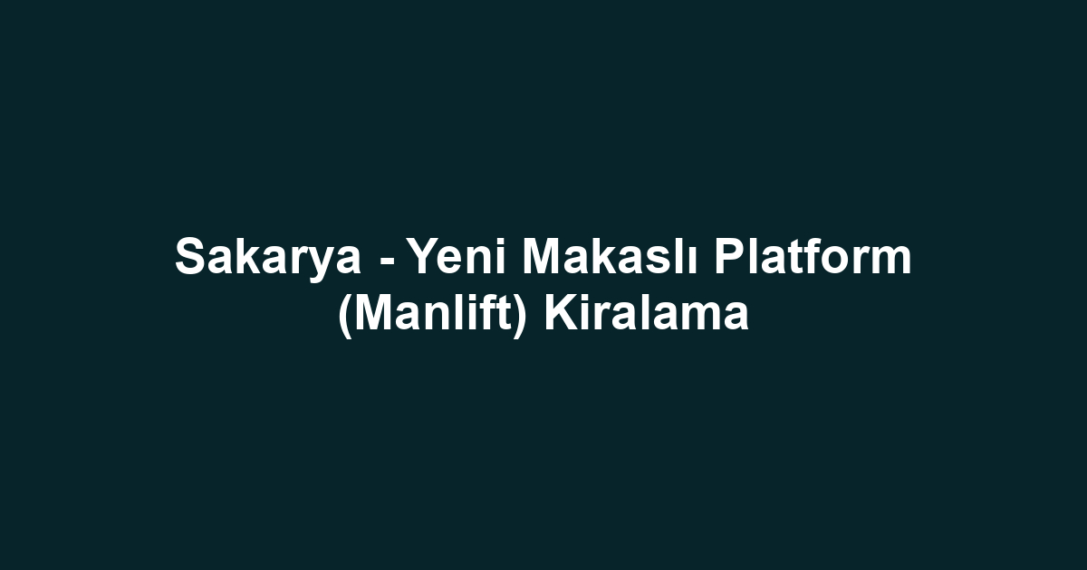 Sakarya - Yeni Makaslı Platform (Manlift) Kiralama