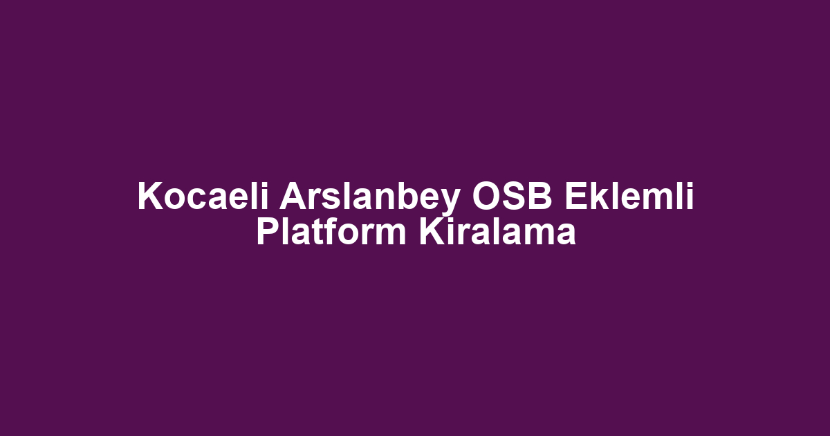 Kocaeli Arslanbey OSB Eklemli Platform Kiralama