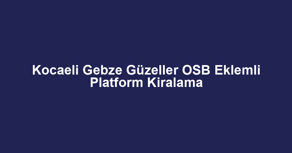 Kocaeli Gebze Güzeller OSB Eklemli Platform Kiralama