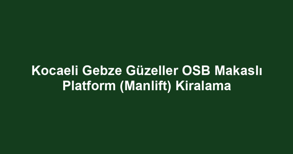 Kocaeli Gebze Güzeller OSB Makaslı Platform (Manlift) Kiralama