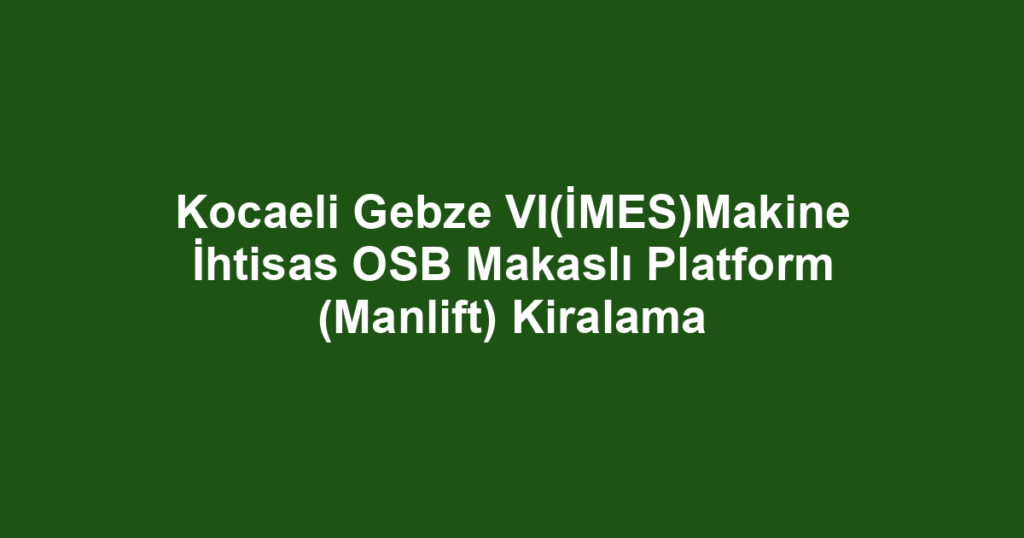 Kocaeli Gebze VI(İMES)Makine İhtisas OSB Makaslı Platform (Manlift) Kiralama