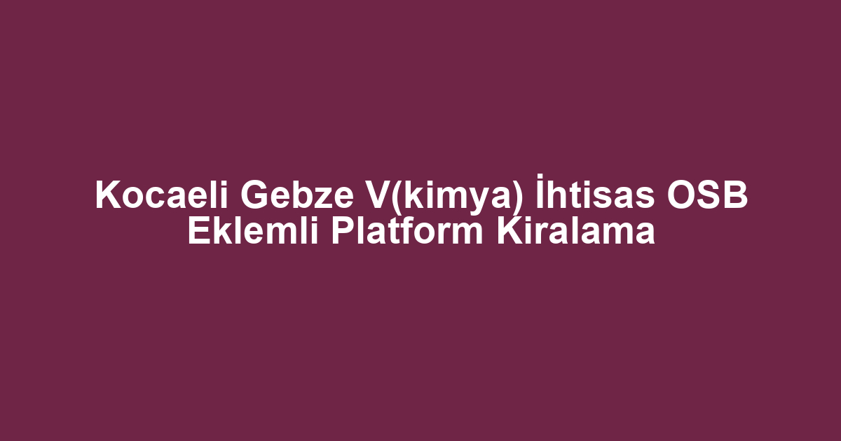 Kocaeli Gebze V(kimya) İhtisas OSB Eklemli Platform Kiralama