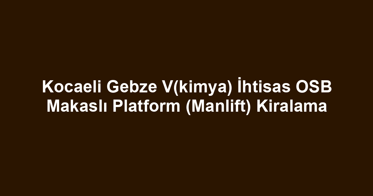 Kocaeli Gebze V(kimya) İhtisas OSB Makaslı Platform (Manlift) Kiralama