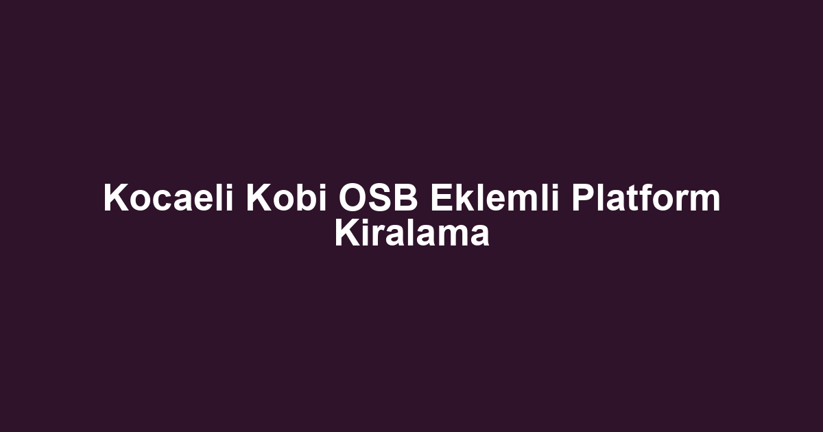 Kocaeli Kobi OSB Eklemli Platform Kiralama