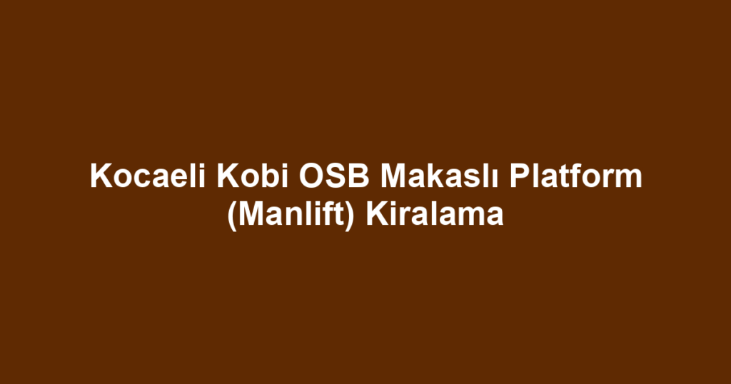 Kocaeli Kobi OSB Makaslı Platform (Manlift) Kiralama