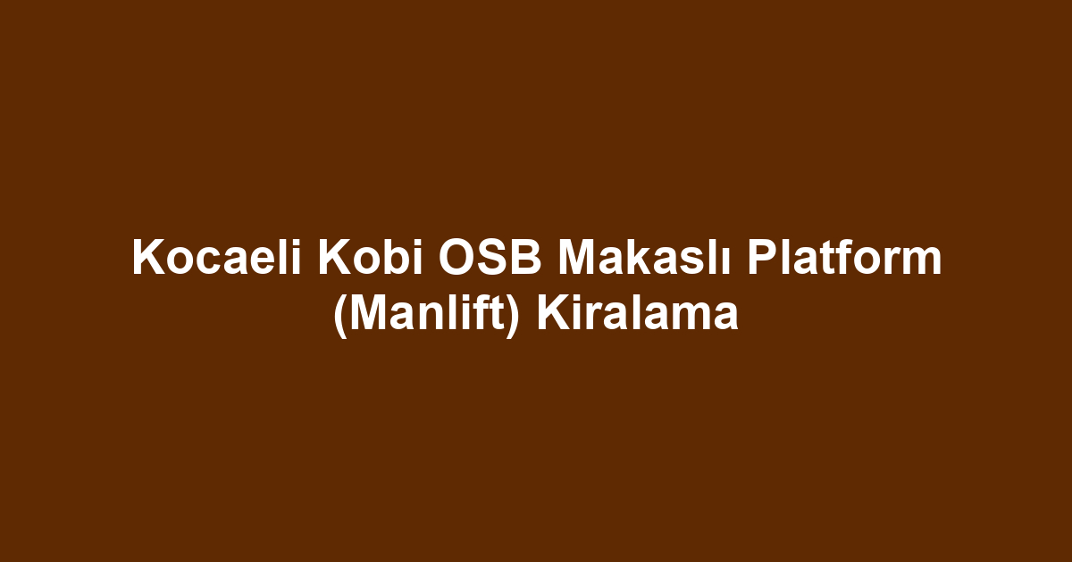 Kocaeli Kobi OSB Makaslı Platform (Manlift) Kiralama