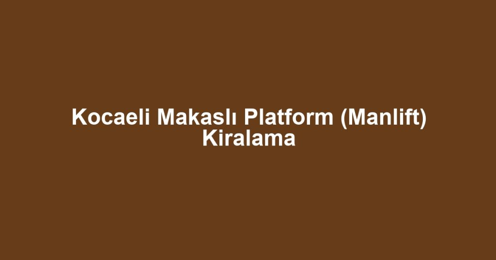 Kocaeli Makaslı Platform (Manlift) Kiralama