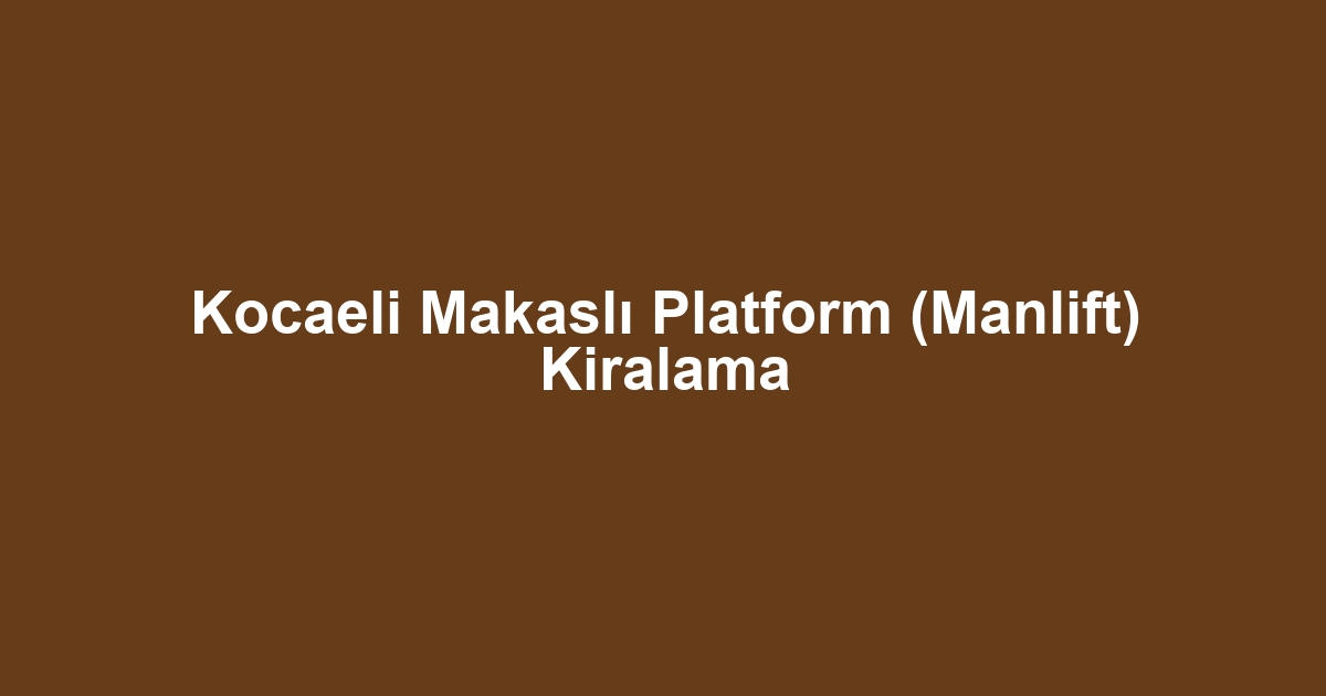 Kocaeli Makaslı Platform (Manlift) Kiralama