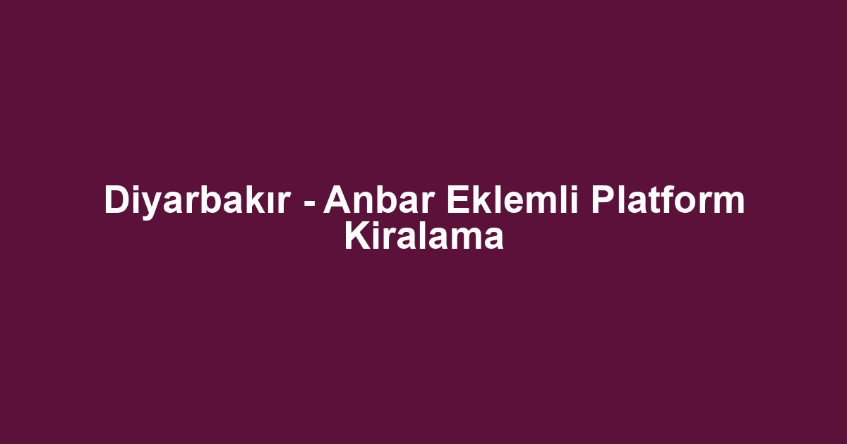 Diyarbakır - Anbar Eklemli Platform Kiralama