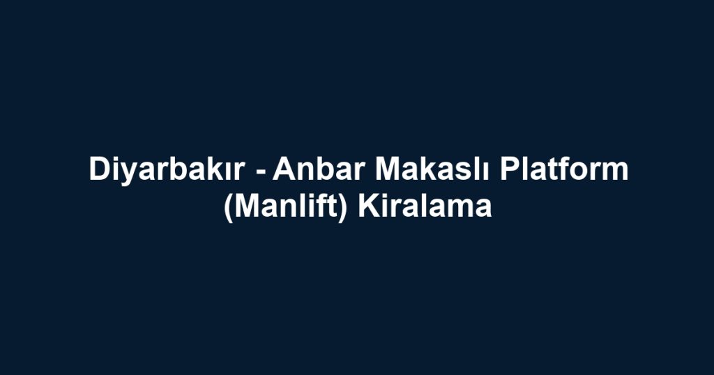 Diyarbakır - Anbar Makaslı Platform (Manlift) Kiralama