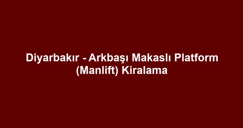 Diyarbakır - Arkbaşı Makaslı Platform (Manlift) Kiralama