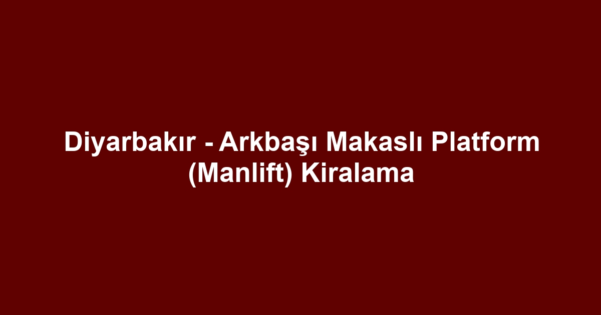 Diyarbakır - Arkbaşı Makaslı Platform (Manlift) Kiralama