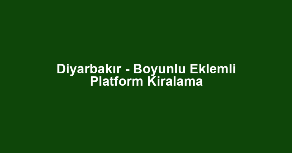 Diyarbakır - Boyunlu Eklemli Platform Kiralama